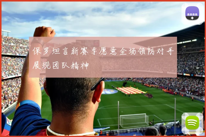 保罗坦言新赛季愿意全场领防对手展现团队精神