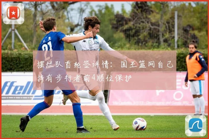 摆烂队首轮签详情：国王篮网自己持有步行者前4顺位保护