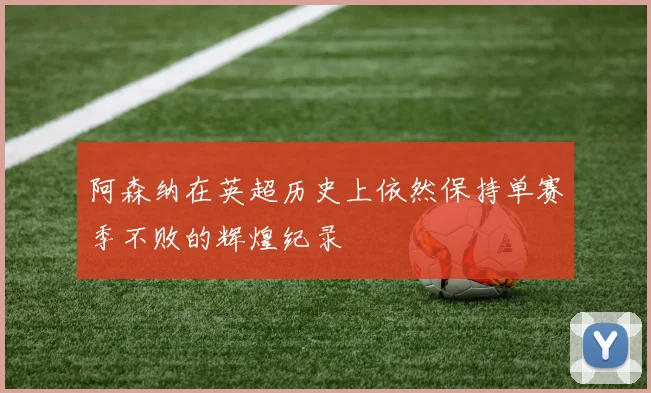 阿森纳在英超历史上依然保持单赛季不败的辉煌纪录