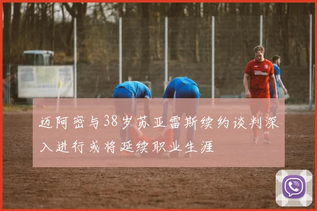 迈阿密与38岁苏亚雷斯续约谈判深入进行或将延续职业生涯