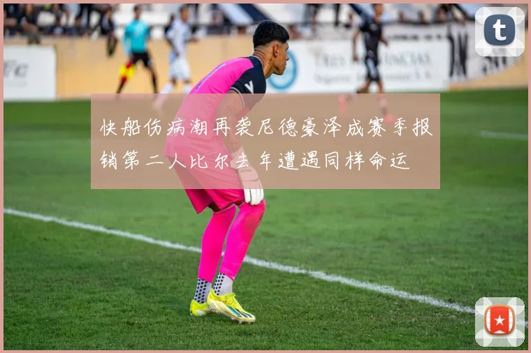 快船伤病潮再袭尼德豪泽成赛季报销第二人比尔去年遭遇同样命运