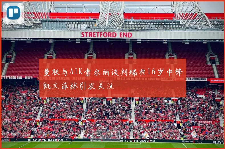 曼联与AIK索尔纳谈判瑞典16岁中锋凯文菲林引发关注