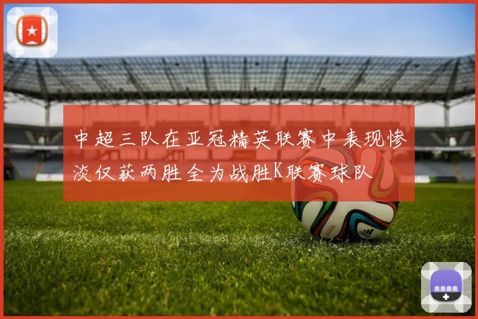 中超三队在亚冠精英联赛中表现惨淡仅获两胜全为战胜K联赛球队